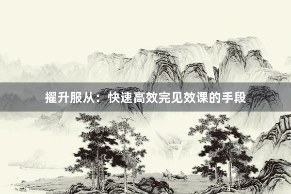 擢升服从：快速高效完见效课的手段