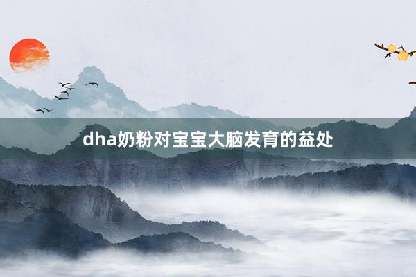 dha奶粉对宝宝大脑发育的益处