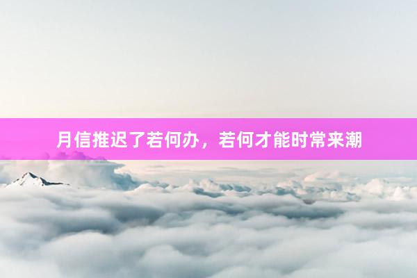 月信推迟了若何办，若何才能时常来潮