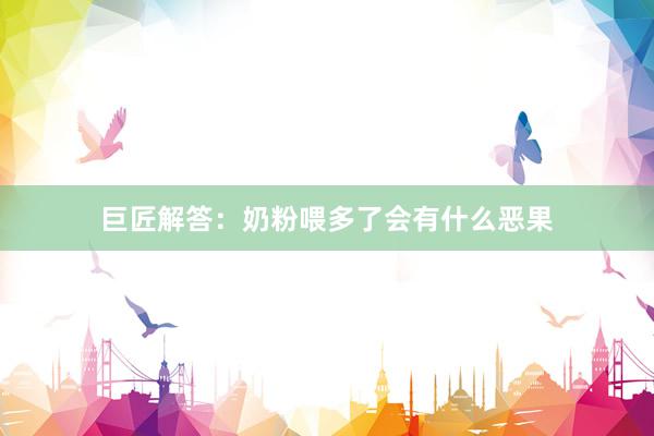 巨匠解答：奶粉喂多了会有什么恶果