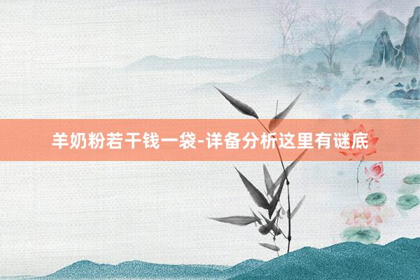 羊奶粉若干钱一袋-详备分析这里有谜底