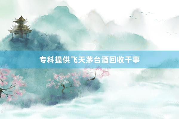 专科提供飞天茅台酒回收干事