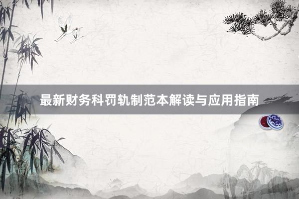 最新财务科罚轨制范本解读与应用指南
