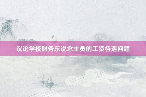 议论学校财务东说念主员的工资待遇问题