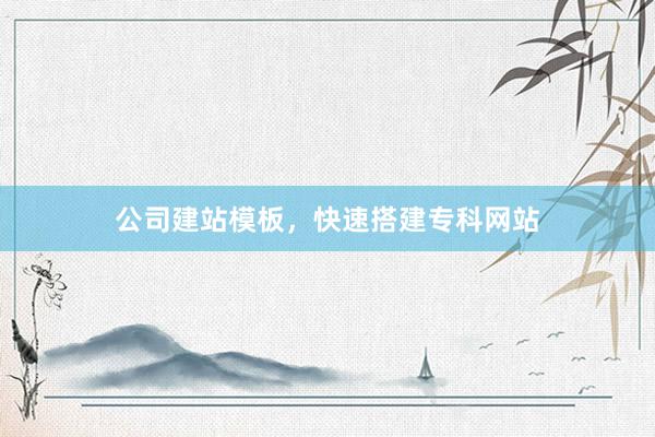 公司建站模板，快速搭建专科网站