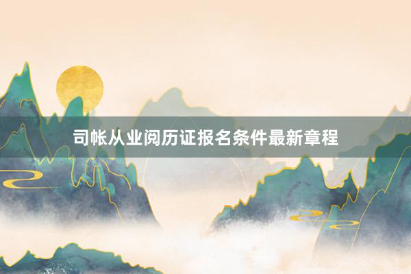 司帐从业阅历证报名条件最新章程