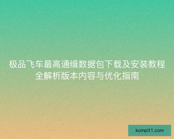 极品飞车最高通缉数据包下载及安装教程全解析版本内容与优化指南 极品飞车最高通缉数据包下载及安装教程全解析版本内容与优化指南
