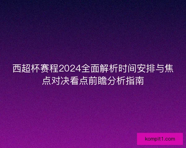 西超杯赛程2024全面解析时间安排与焦点对决看点前瞻分析指南
