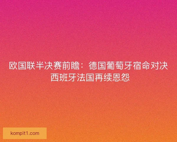 欧国联半决赛前瞻：德国葡萄牙宿命对决 西班牙法国再续恩怨