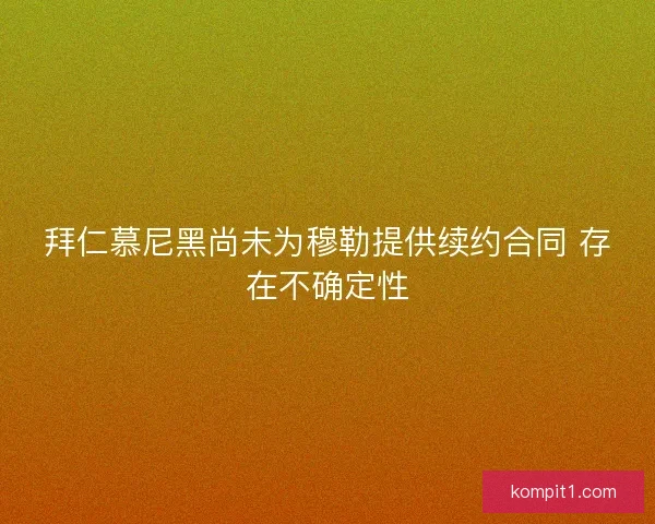 拜仁慕尼黑尚未为穆勒提供续约合同 存在不确定性