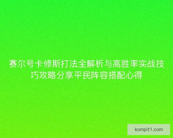 赛尔号卡修斯打法全解析与高胜率实战技巧攻略分享平民阵容搭配心得 赛尔号卡修斯打法全解析与高胜率实战技巧攻略分享平民阵容搭配心得