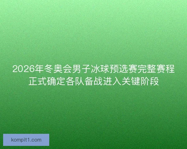 2026年冬奥会男子冰球预选赛完整赛程正式确定各队备战进入关键阶段 2026年冬奥会男子冰球预选赛完整赛程正式确定各队备战进入关键阶段